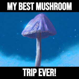 My Best Mushroom Trip EVER!