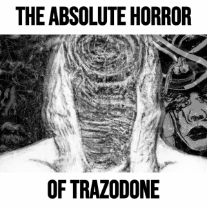 The Absolute Horror of Trazodone w/ Just Interrogations