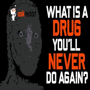 What Is A Drug You'll Never Do Again?