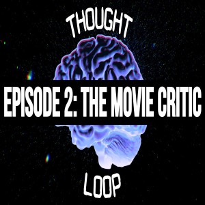 Thought Loop Podcast Ep. 2 - The Movie Critic