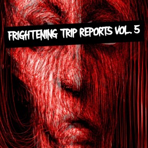 Frightening Trip Reports To Fall Asleep To Vol. 5