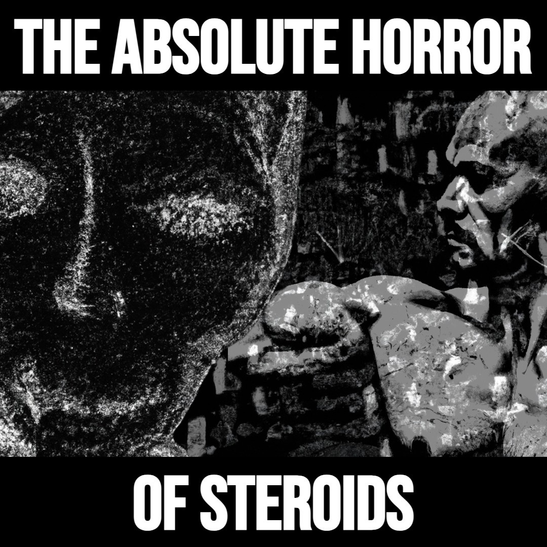 The Absolute Horror of Steroids
