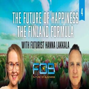 The Future of Happiness, The Finland Formula, with Futurist Hanna Lakkala, Part 4 | Ep. 123