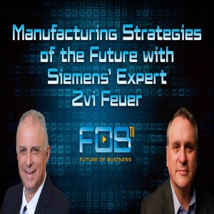 Manufacturing Strategies of the Future with Siemens’ Expert Zvi Feuer | Ep. 126