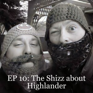 EP 10: The Shizz about Highlander