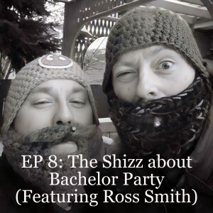 EP 8: The Shizz about Bachelor Party (Featuring Ross Smith)