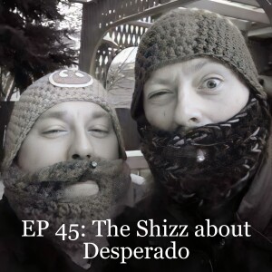 EP 45: The Shizz about Desperado