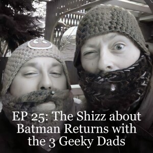 EP 25: The Shizz about Batman Returns with the 3 Geeky Dads