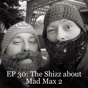 EP 30: The Shizz about Mad Max 2