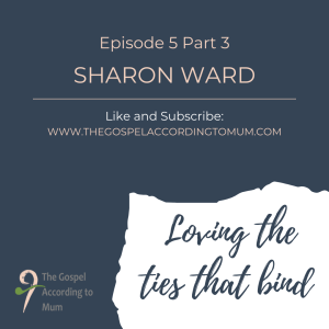 The Gospel According to Mum Episode 5 Part 3 - Loving the ties that bind with Sharon Ward