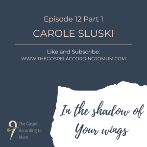 The Gospel According to Mum Episode 12 Part 1 - In the shadow of Your wings with Carole Sluski
