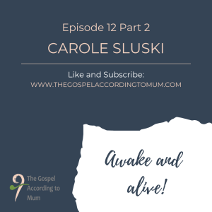 The Gospel According to Mum Episode 12 Part 2 - Awake and alive! With Carole Sluski