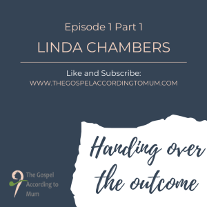 The Gospel According to Mum Episode 1 Part 1 - Handing over the outcome with Linda Chambers