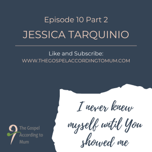 The Gospel According to Mum Episode 10 Part 2 - I never knew myself until You showed me with Jessica Tarquinio