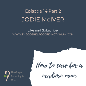 The Gospel According to Mum Episode 14 Part 2 - How to care for a newborn mum with Jodie McIver