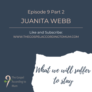 The Gospel According to Mum Episode 9 Part 2 -What we will suffer to stay with Juanita Webb