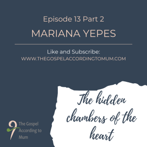 The Gospel According to Mum Episode 13 Part 2 - The hidden chambers of the heart with Mariana Yepes