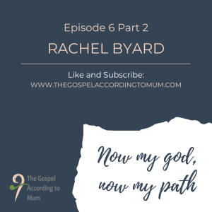The Gospel According to Mum Episode 6 Part 2 - Now my god, now my path with Rachel Byard