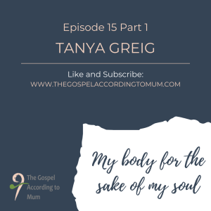 The Gospel According to Mum Episode 15 Part 1 - My body for the sake of my soul with Tanya Greig