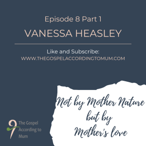 The Gospel According to Mum Episode 8 Part 1 - Not by Mother Nature but by mother’s love with Vanessa Heasley