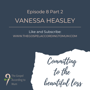 The Gospel According to Mum Episode 8 Part 2 - Committing to the beautiful loss with Vanessa Heasley