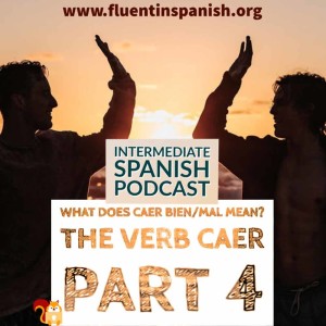 I-007: The Verb Caer in Spanish – Part 4 – What does caer bien/mal mean? – Intermediate Spanish Podcast