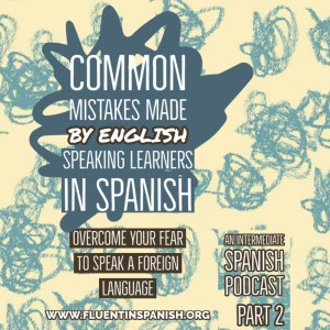 I-012: Common Mistakes Made by English Speaking Learners in Spanish – Part 2 – Intermediate Spanish Podcast