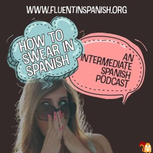 I-010: How to Swear in Spanish – Intermediate Spanish Podcast