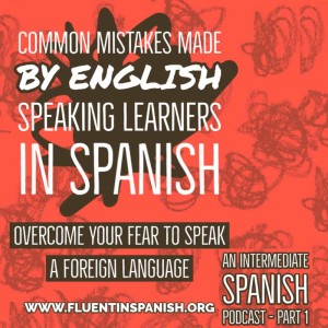 I-011: Common Mistakes Made by English Speaking Learners in Spanish – Part 1 – Intermediate Spanish Podcast