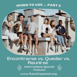I-015: When to Use… Part 2: Encontrarse vs. Quedar vs. Reunirse – Intermediate Spanish Podcast