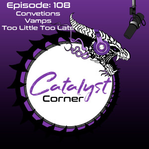 Episode 108 Conventions, Vamps, and Too Little too late?