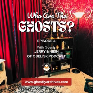 Ep4: Who Are The Ghosts? Ghostly Experiences with Jer & Niish of Obelisk Podcast