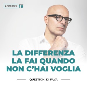 EP 019 | La differenza la fai quando non c’hai voglia