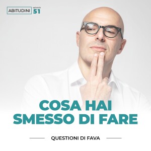 EP 051 | Che cosa hai smesso di fare?