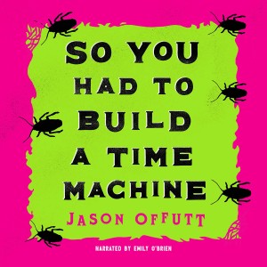 Exclusive - Interview with Jason Offutt, Author of So You Had To Build A Time Machine