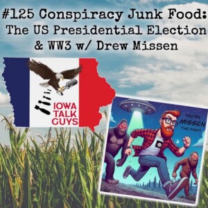 Iowa Talk Guys Podcast ep.125 - Conspiracy Junk Food: The US Presidential Election & WW3 (Guest Show)