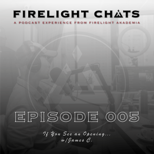 Firelight Chats Ep005 | If You See An Opening w/James C