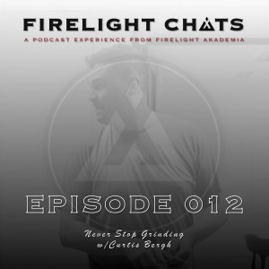 Firelight Chats Ep012 | Never Stop Grinding w/Curtis Bergh