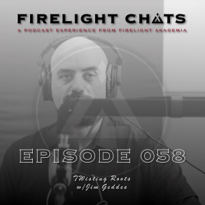Firelight Chats Ep058 | TWisting Roots w/Jim Geddes