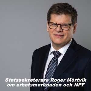 Statssekreterare Roger Mörtvik om arbetsmarknaden och NPF