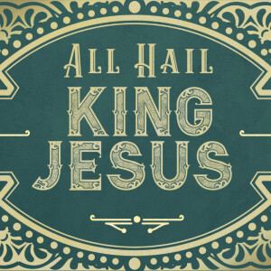 All Hail King Jesus, Ep 4 - An Unstoppable King