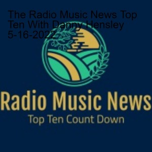 The Radio Music News Top Ten With Danny Hensley 5-16-2022