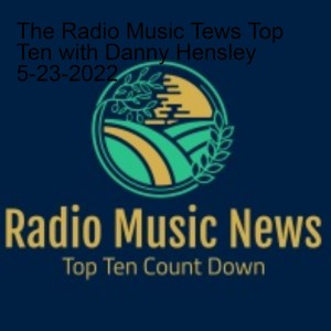 The Radio Music Tews Top Ten with Danny Hensley 5-23-2022