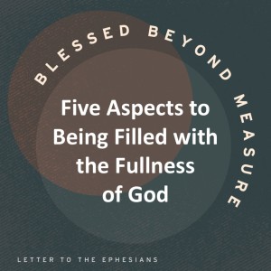 Five Aspects of Being Filled with the Fullness of God - Blessed Beyond Measure // Pastor Rich Kao