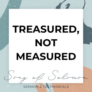 Treasured, Not Measured - Song of Solomon // Pastor Rich Kao