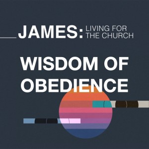 Wisdom of Obedience - James: Living for the Church  // Eugene Wat