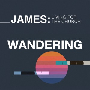 Wandering - James: Living for the Church // Pastor Jon Wong