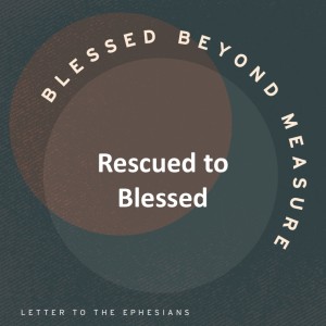 Rescued to Blessed - Blessed Beyond Measure // Pastor Jon Wong