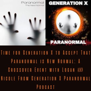 Time for Generation X to Accept That Paranormal is New Normal: A Crossover Event with Logan & Nicole From Generation X Paranormal Podcast