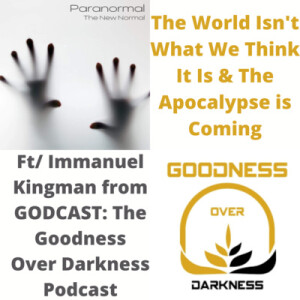 The World Isn’t What We Think It Is & The Apocalypse is Coming w/ Immanuel Kingman from GODCAST: The Goodness Over Darkness Podcast